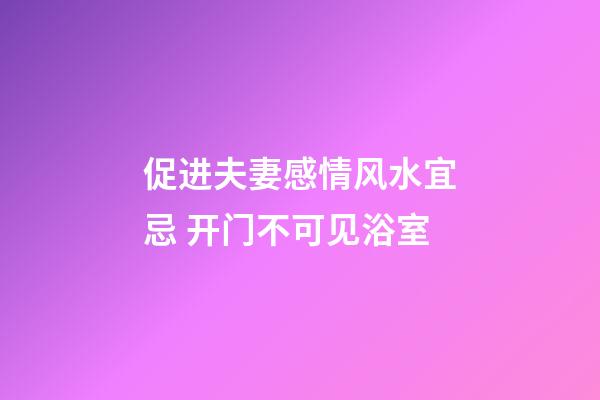 促进夫妻感情风水宜忌 开门不可见浴室
